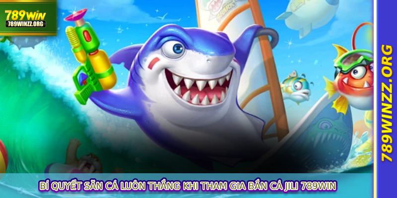 Bí quyết săn cá luôn thắng khi tham gia Bắn Cá Jili 789WIN