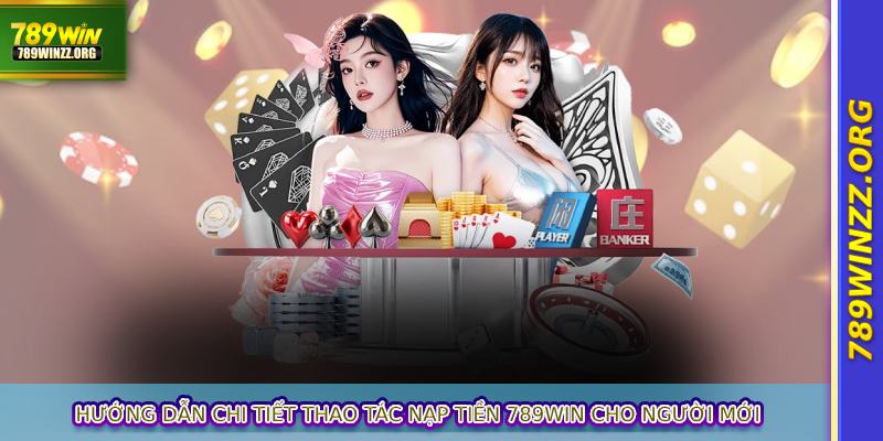 Hướng dẫn chi tiết thao tác nạp tiền 789WIN cho người mới