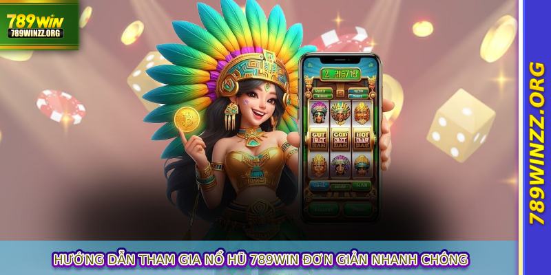 Hướng dẫn tham gia nổ hũ 789WIN đơn giản nhanh chóng