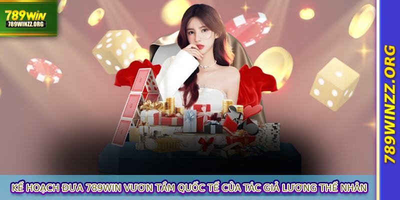 Kế hoạch đưa 789WIN vươn tầm quốc tế của tác giả Lương Thế Nhân