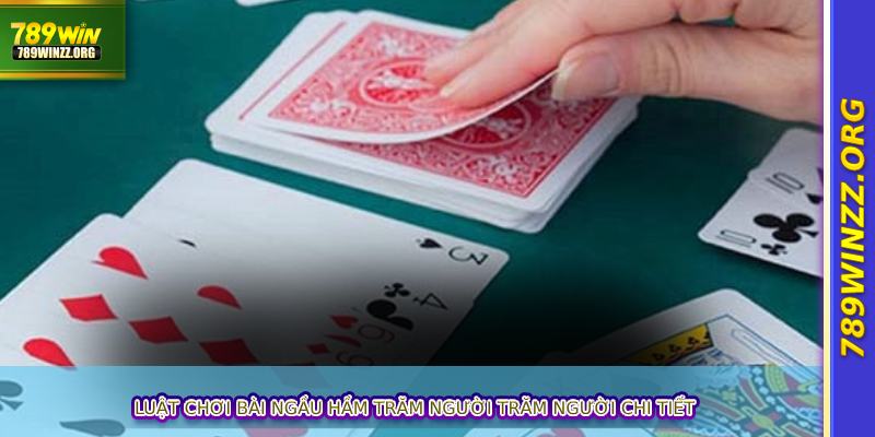 Luật chơi bài Ngầu hầm trăm người trăm người chi tiết