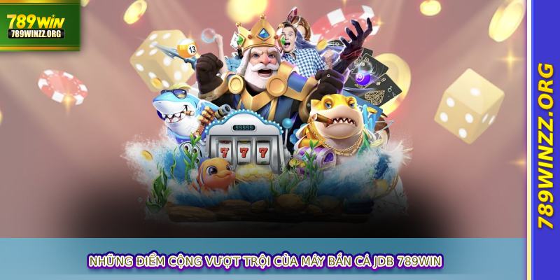 Những điểm cộng vượt trội của máy bắn cá JDB 789WIN