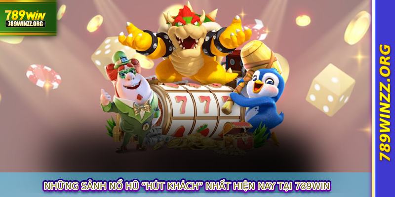 Những sảnh nổ hũ “hút khách” nhất hiện nay tại 789WIN