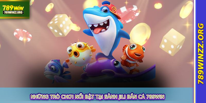 Những trò chơi nổi bật tại sảnh Jili Bắn Cá 789WINWIN