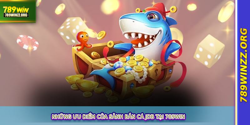 Những ưu điểm của sảnh bắn cá JDB tại 789WIN