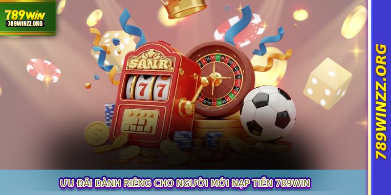 Ưu đãi dành riêng cho người mới nạp tiền 789WIN